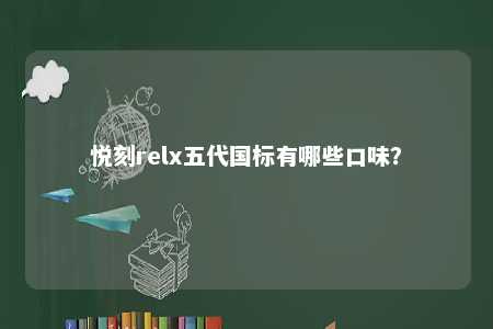 悦刻relx五代国标有哪些口味	？ 